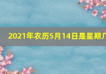 2021年农历5月14日是星期几