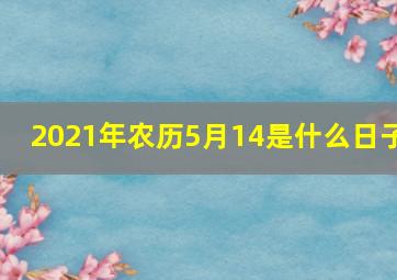 2021年农历5月14是什么日子