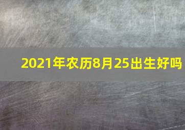 2021年农历8月25出生好吗