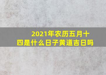 2021年农历五月十四是什么日子黄道吉日吗