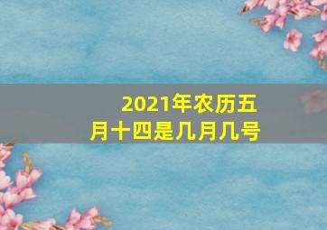 2021年农历五月十四是几月几号