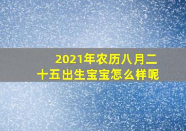 2021年农历八月二十五出生宝宝怎么样呢