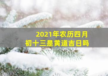 2021年农历四月初十三是黄道吉日吗