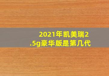 2021年凯美瑞2.5g豪华版是第几代