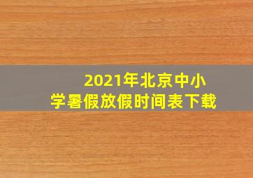 2021年北京中小学暑假放假时间表下载