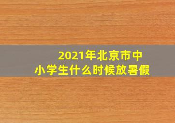 2021年北京市中小学生什么时候放暑假