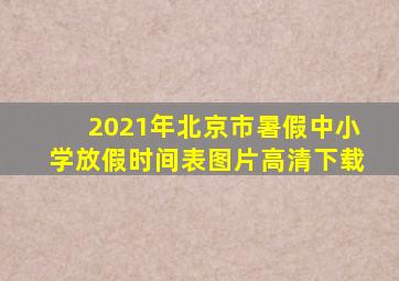 2021年北京市暑假中小学放假时间表图片高清下载