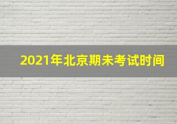 2021年北京期未考试时间