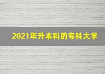 2021年升本科的专科大学