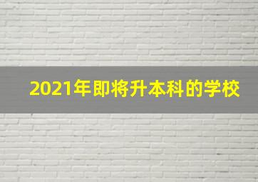 2021年即将升本科的学校