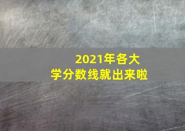 2021年各大学分数线就出来啦