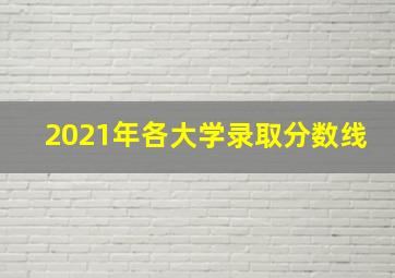 2021年各大学录取分数线