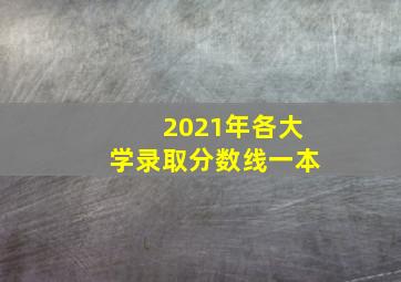 2021年各大学录取分数线一本