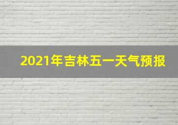 2021年吉林五一天气预报