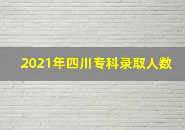 2021年四川专科录取人数