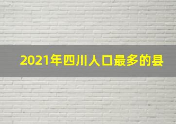 2021年四川人口最多的县