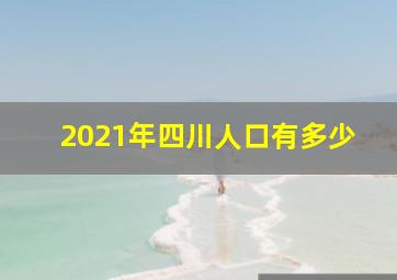 2021年四川人口有多少