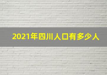 2021年四川人口有多少人