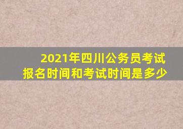 2021年四川公务员考试报名时间和考试时间是多少