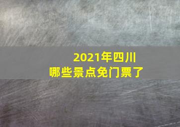 2021年四川哪些景点免门票了