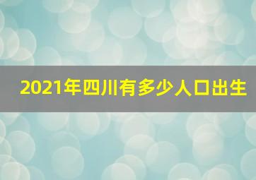 2021年四川有多少人口出生