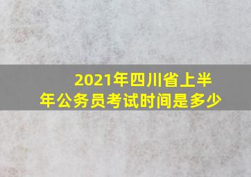 2021年四川省上半年公务员考试时间是多少