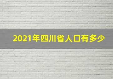 2021年四川省人口有多少