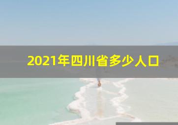 2021年四川省多少人口