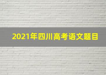 2021年四川高考语文题目