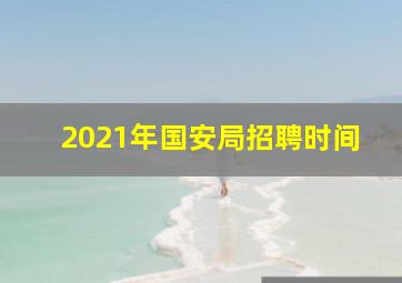 2021年国安局招聘时间