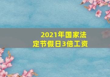 2021年国家法定节假日3倍工资