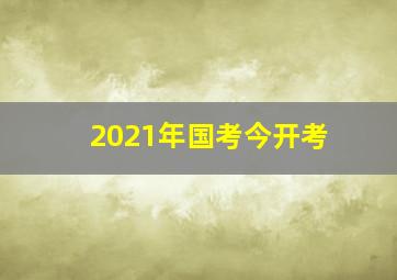 2021年国考今开考