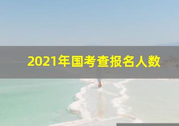 2021年国考查报名人数