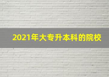 2021年大专升本科的院校