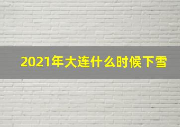 2021年大连什么时候下雪