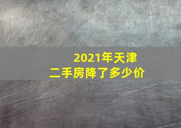 2021年天津二手房降了多少价