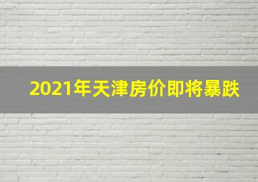 2021年天津房价即将暴跌