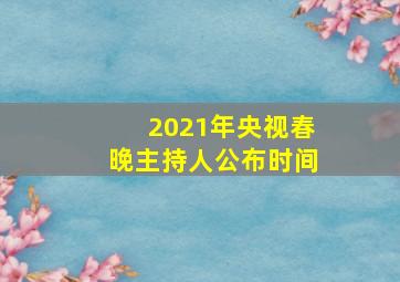 2021年央视春晚主持人公布时间