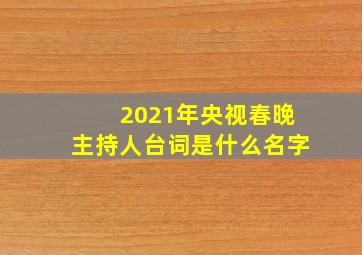 2021年央视春晚主持人台词是什么名字