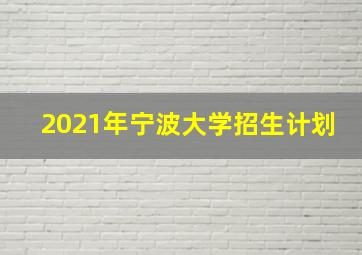 2021年宁波大学招生计划