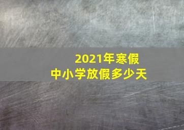 2021年寒假中小学放假多少天