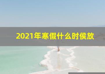 2021年寒假什么时侯放