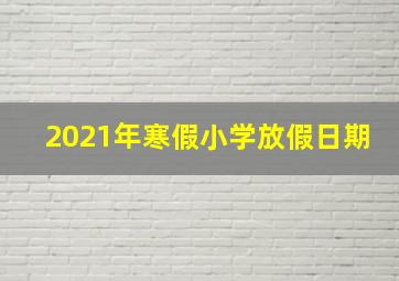 2021年寒假小学放假日期