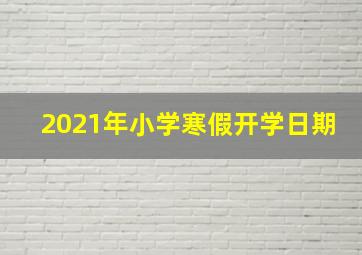 2021年小学寒假开学日期