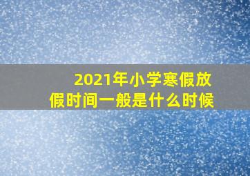 2021年小学寒假放假时间一般是什么时候