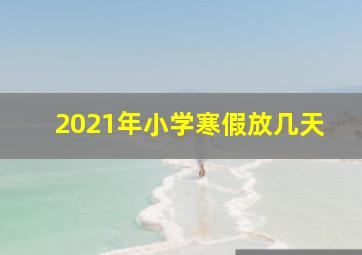 2021年小学寒假放几天