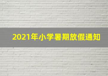 2021年小学暑期放假通知