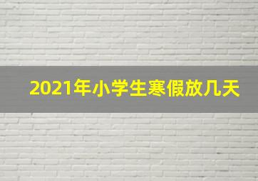 2021年小学生寒假放几天