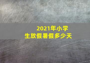 2021年小学生放假暑假多少天