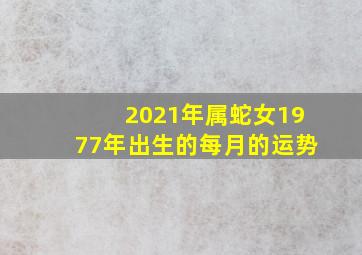 2021年属蛇女1977年出生的每月的运势